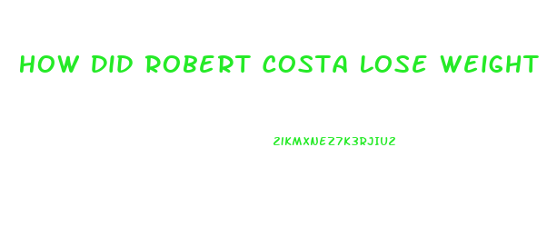 How Did Robert Costa Lose Weight