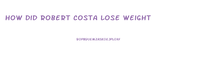 How Did Robert Costa Lose Weight