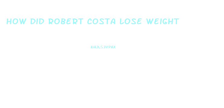 How Did Robert Costa Lose Weight