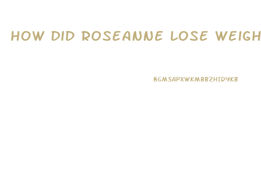 How Did Roseanne Lose Weight