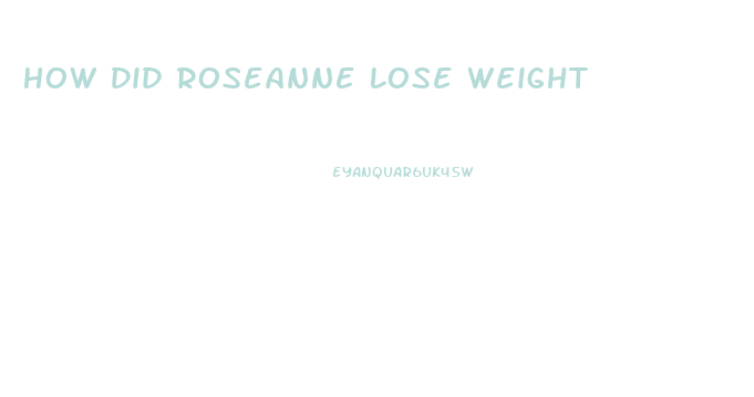 How Did Roseanne Lose Weight