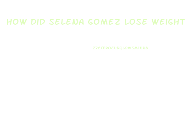 How Did Selena Gomez Lose Weight