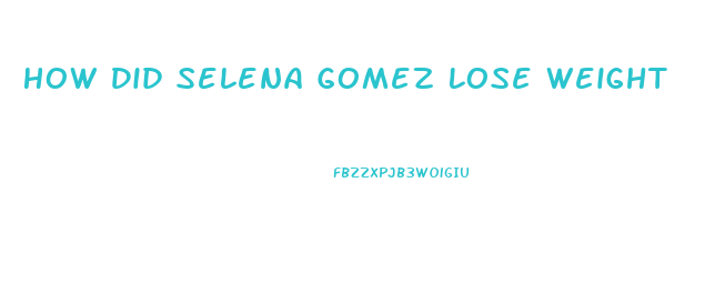 How Did Selena Gomez Lose Weight