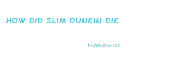 How Did Slim Dunkin Die