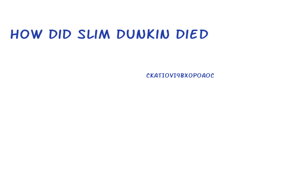 How Did Slim Dunkin Died