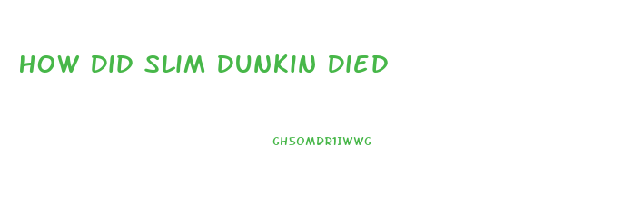 How Did Slim Dunkin Died