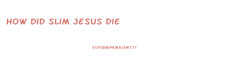 How Did Slim Jesus Die