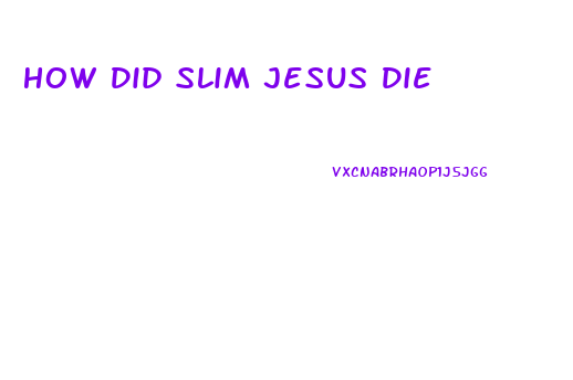 How Did Slim Jesus Die