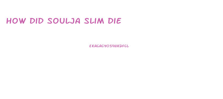 How Did Soulja Slim Die