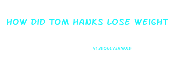 How Did Tom Hanks Lose Weight