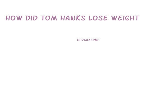 How Did Tom Hanks Lose Weight