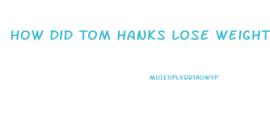 How Did Tom Hanks Lose Weight