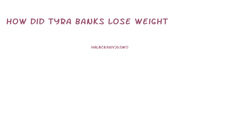 How Did Tyra Banks Lose Weight