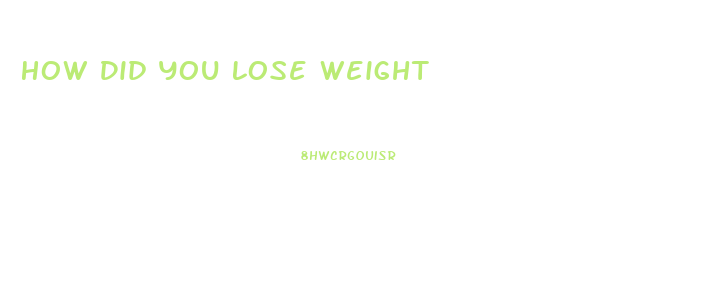 How Did You Lose Weight