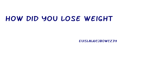 How Did You Lose Weight