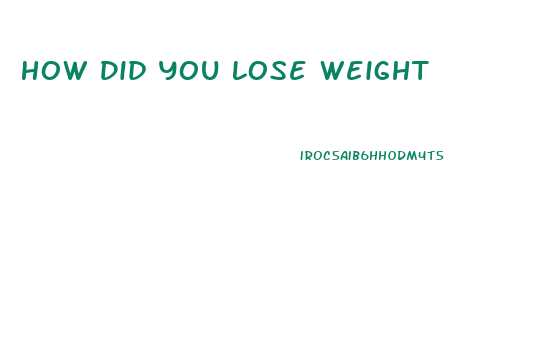 How Did You Lose Weight