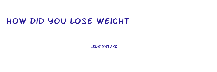 How Did You Lose Weight