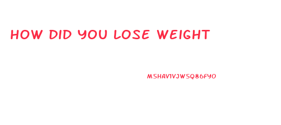 How Did You Lose Weight