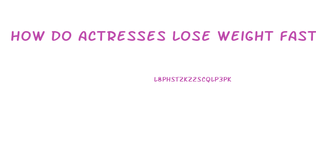 How Do Actresses Lose Weight Fast