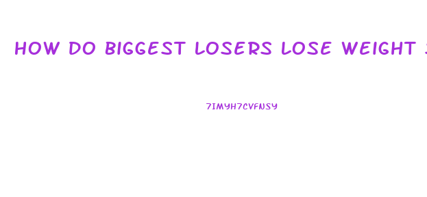 How Do Biggest Losers Lose Weight So Fast