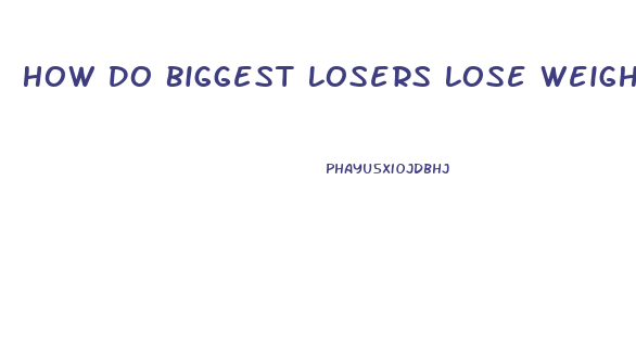 How Do Biggest Losers Lose Weight So Fast