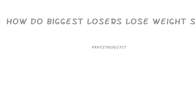 How Do Biggest Losers Lose Weight So Fast