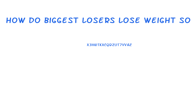 How Do Biggest Losers Lose Weight So Fast