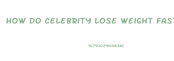 How Do Celebrity Lose Weight Fast