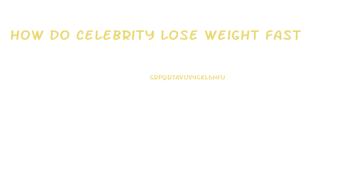 How Do Celebrity Lose Weight Fast