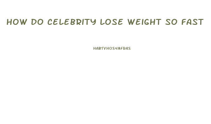 How Do Celebrity Lose Weight So Fast
