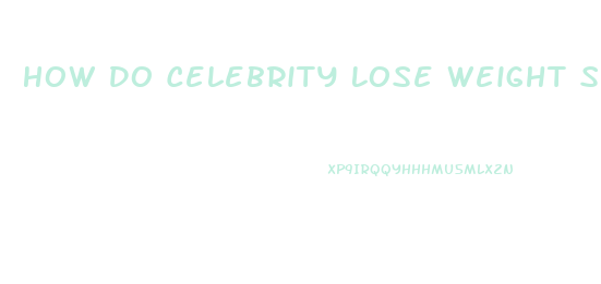 How Do Celebrity Lose Weight So Fast