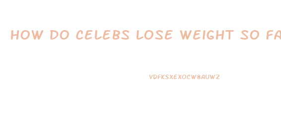 How Do Celebs Lose Weight So Fast