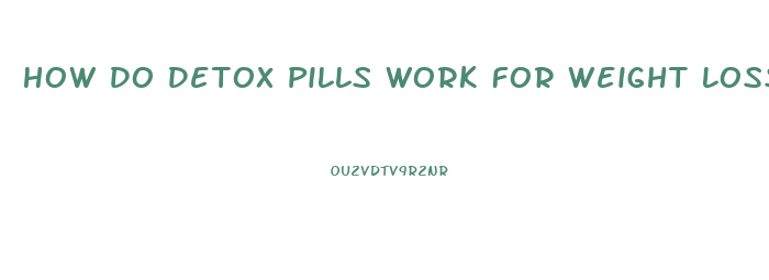 How Do Detox Pills Work For Weight Loss