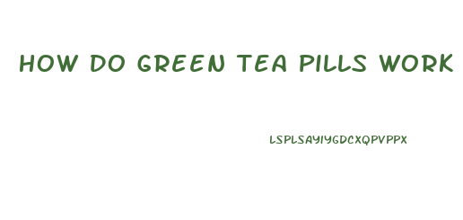 How Do Green Tea Pills Work For Weight Loss