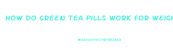 How Do Green Tea Pills Work For Weight Loss