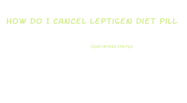 How Do I Cancel Leptigen Diet Pill