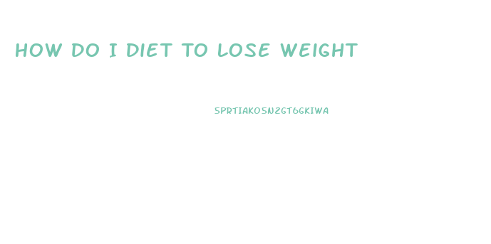 How Do I Diet To Lose Weight