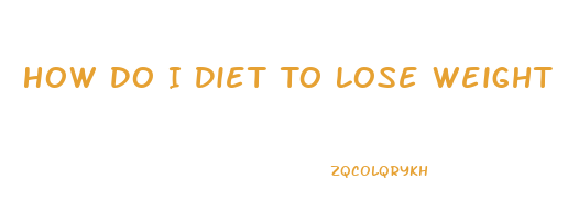 How Do I Diet To Lose Weight
