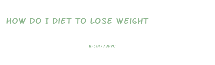 How Do I Diet To Lose Weight