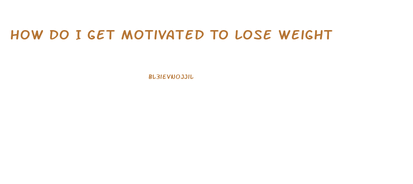 How Do I Get Motivated To Lose Weight