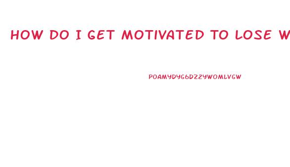 How Do I Get Motivated To Lose Weight