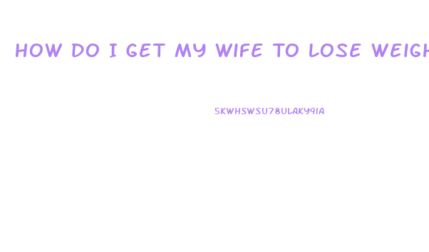 How Do I Get My Wife To Lose Weight