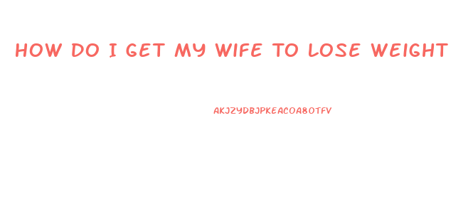 How Do I Get My Wife To Lose Weight