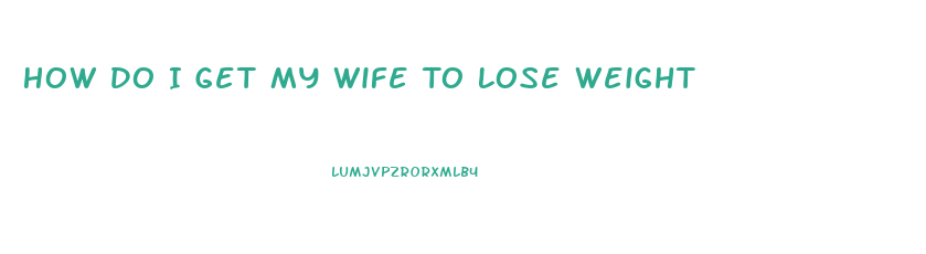 How Do I Get My Wife To Lose Weight