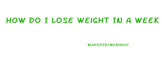 How Do I Lose Weight In A Week