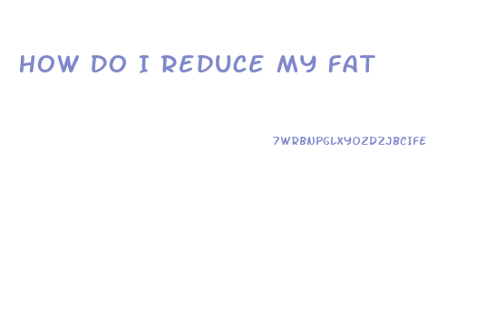 How Do I Reduce My Fat