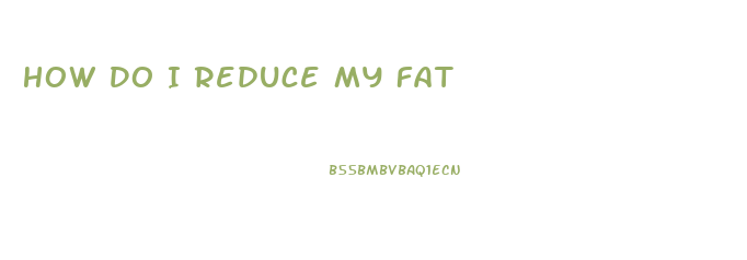 How Do I Reduce My Fat