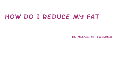 How Do I Reduce My Fat