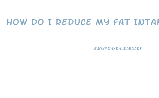 How Do I Reduce My Fat Intake