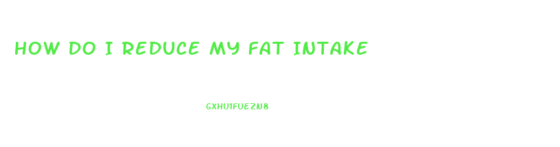 How Do I Reduce My Fat Intake